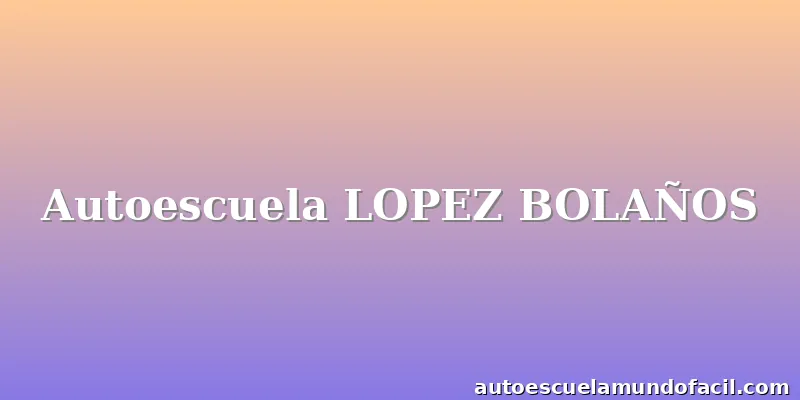 Autoescuela LOPEZ BOLAÑOS