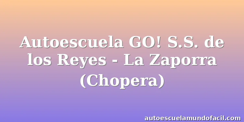 Autoescuela GO! S.S. de los Reyes - La Zaporra (Chopera)