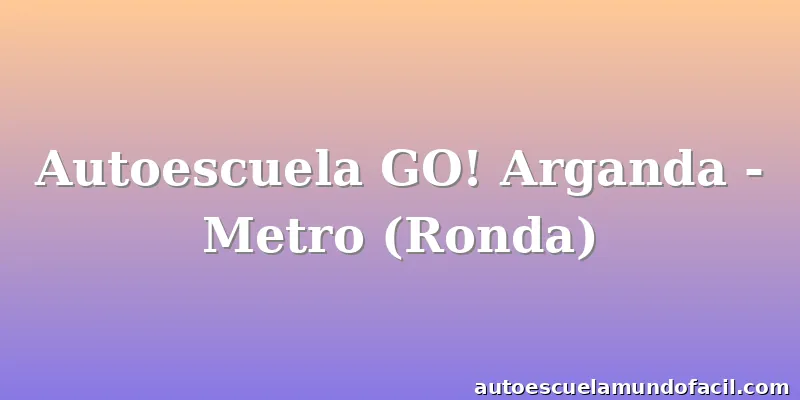 Autoescuela GO! Arganda - Metro (Ronda)
