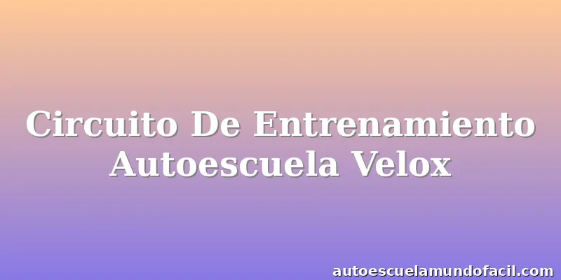 Circuito De Entrenamiento Autoescuela Velox