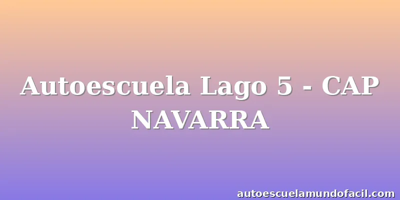 Autoescuela Lago 5 - CAP NAVARRA