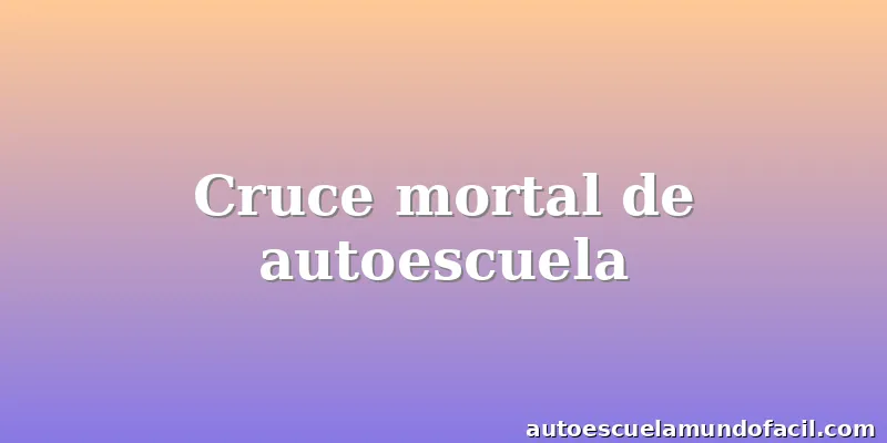 Cruce mortal de autoescuela