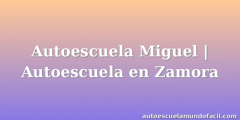 Autoescuela Miguel | Autoescuela en Zamora
